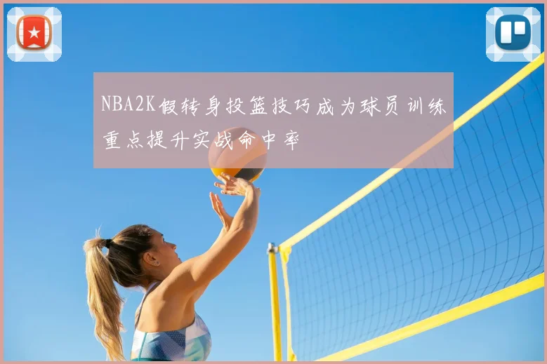 NBA2K假转身投篮技巧成为球员训练重点提升实战命中率