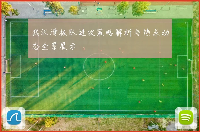 武汉滑板队进攻策略解析与热点动态全景展示