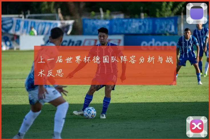 上一届世界杯德国队阵容分析与战术反思