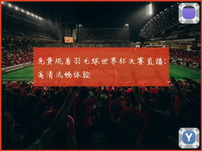 免费观看羽毛球世界杯决赛直播：高清流畅体验