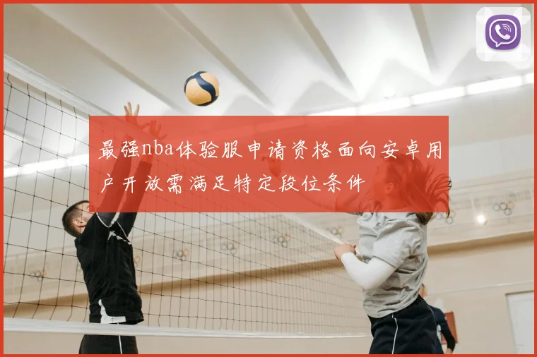 最强nba体验服申请资格面向安卓用户开放需满足特定段位条件