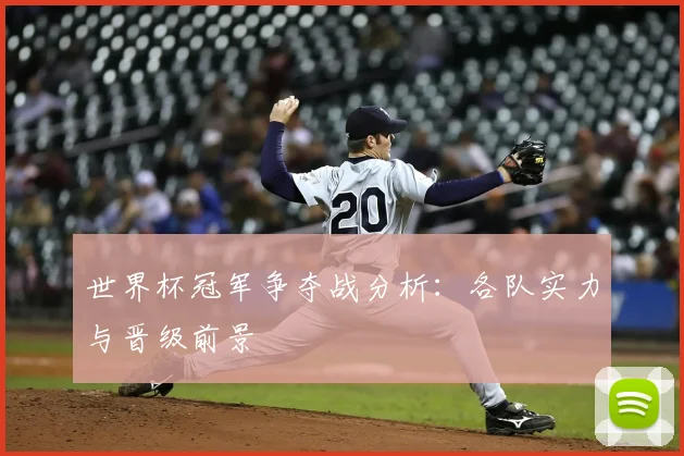 世界杯冠军争夺战分析：各队实力与晋级前景