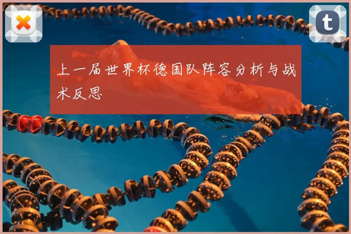 上一届世界杯德国队阵容分析与战术反思