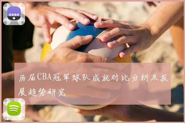 历届CBA冠军球队成就对比分析及发展趋势研究
