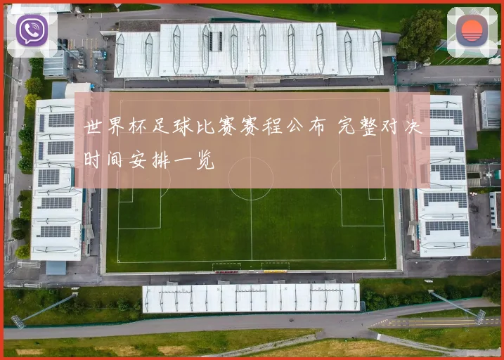 世界杯足球比赛赛程公布 完整对决时间安排一览