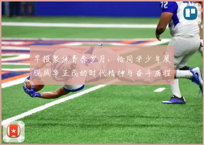 早报聚焦青春岁月，恰同学少年展现风华正茂的时代精神与奋斗历程