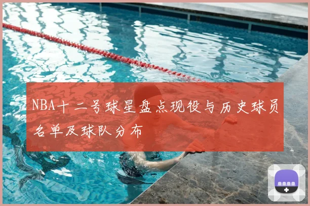 NBA十二号球星盘点现役与历史球员名单及球队分布