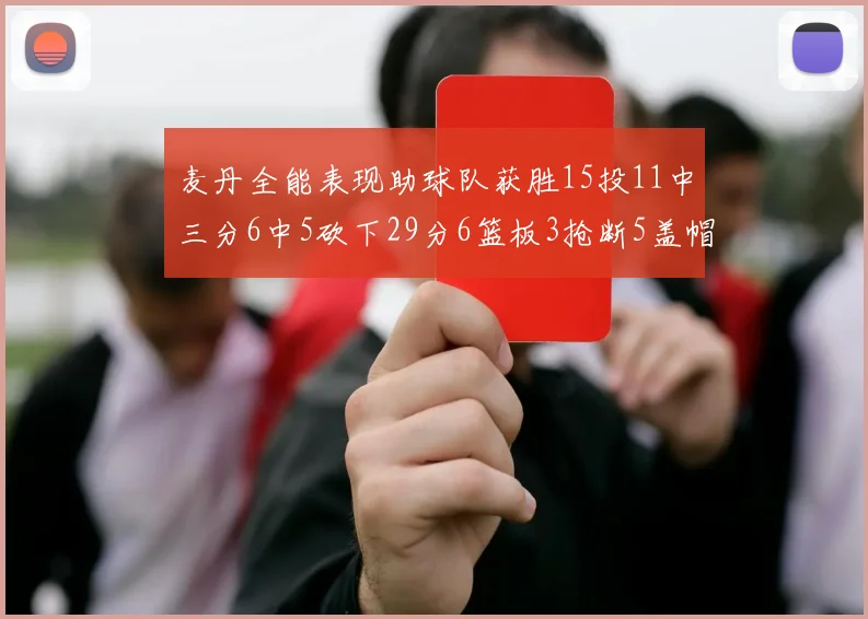 麦丹全能表现助球队获胜15投11中三分6中5砍下29分6篮板3抢断5盖帽