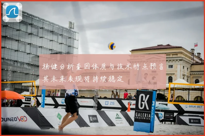 杨健分析奎因体质与技术特点预言其未来表现将持续稳定