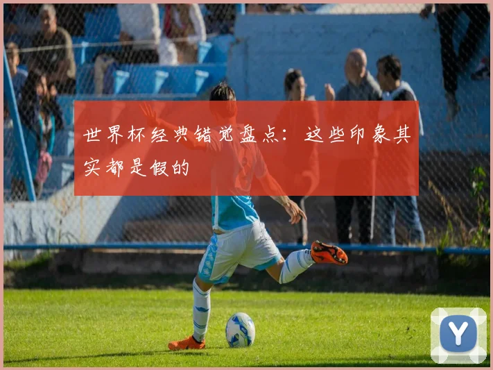 世界杯经典错觉盘点：这些印象其实都是假的