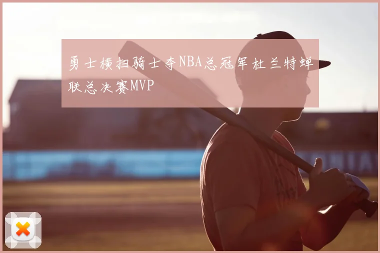 勇士横扫骑士夺NBA总冠军杜兰特蝉联总决赛MVP