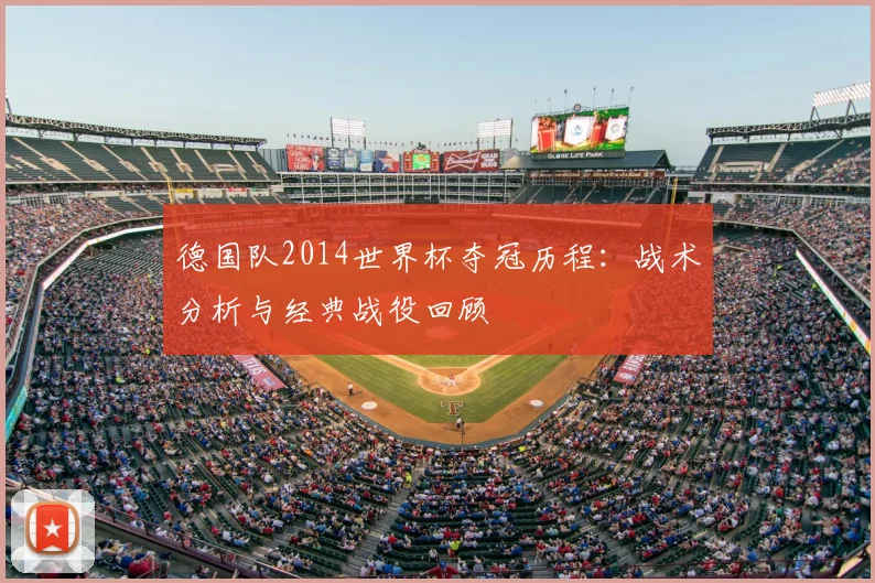 德国队2014世界杯夺冠历程:战术分析与经典战役回顾