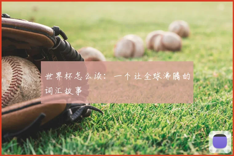 世界杯怎么读：一个让全球沸腾的词汇故事