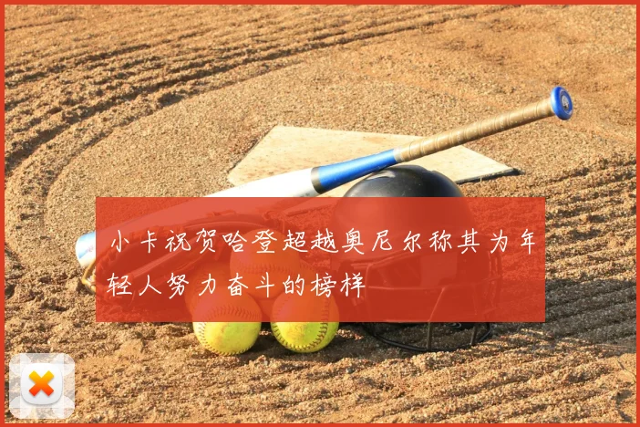 小卡祝贺哈登超越奥尼尔称其为年轻人努力奋斗的榜样