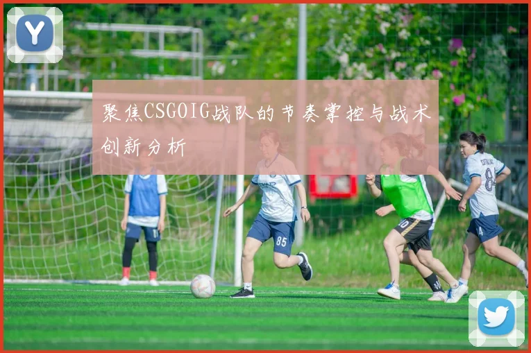 聚焦CSGOIG战队的节奏掌控与战术创新分析