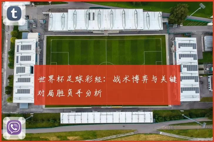 世界杯足球彩经：战术博弈与关键对局胜负手分析