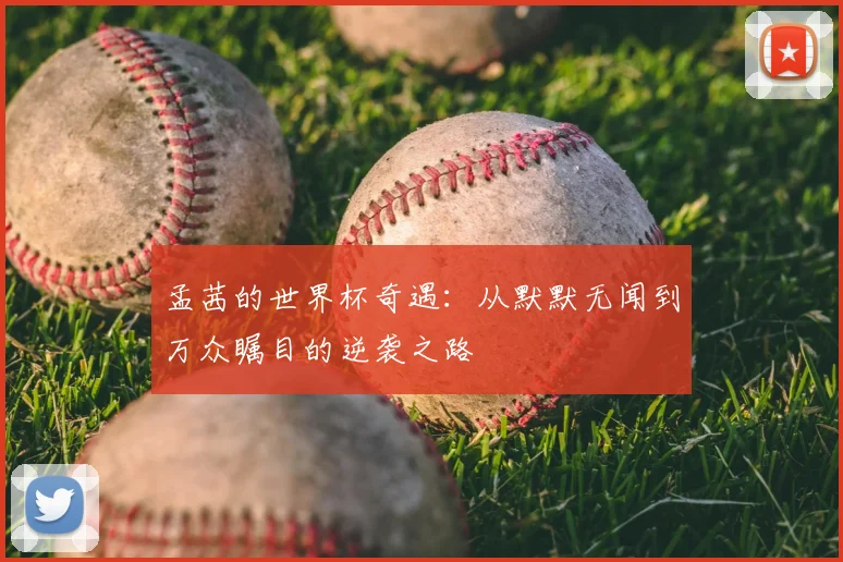 孟茜的世界杯奇遇：从默默无闻到万众瞩目的逆袭之路