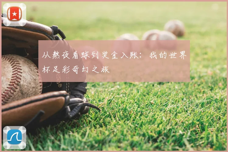 从熬夜看球到奖金入账：我的世界杯足彩奇幻之旅