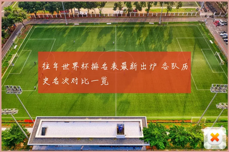 往年世界杯排名表最新出炉 各队历史名次对比一览