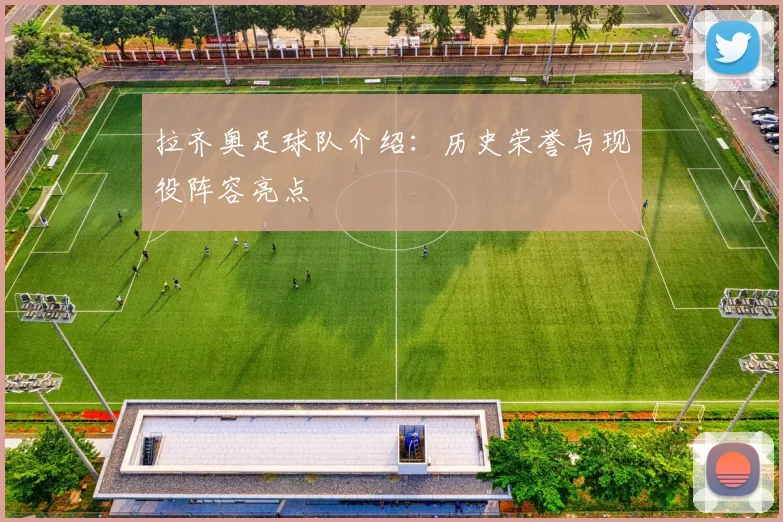 拉齐奥足球队介绍：历史荣誉与现役阵容亮点