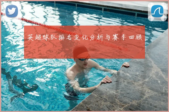 英超球队排名变化分析与赛季回顾