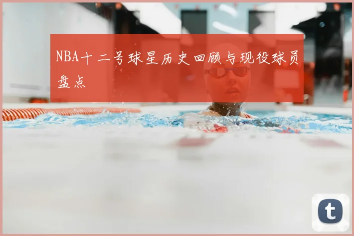 NBA十二号球星历史回顾与现役球员盘点