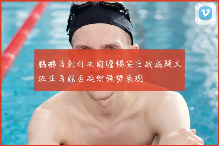 鹈鹕马刺对决前瞻锡安出战成疑文班亚马能否延续强势表现