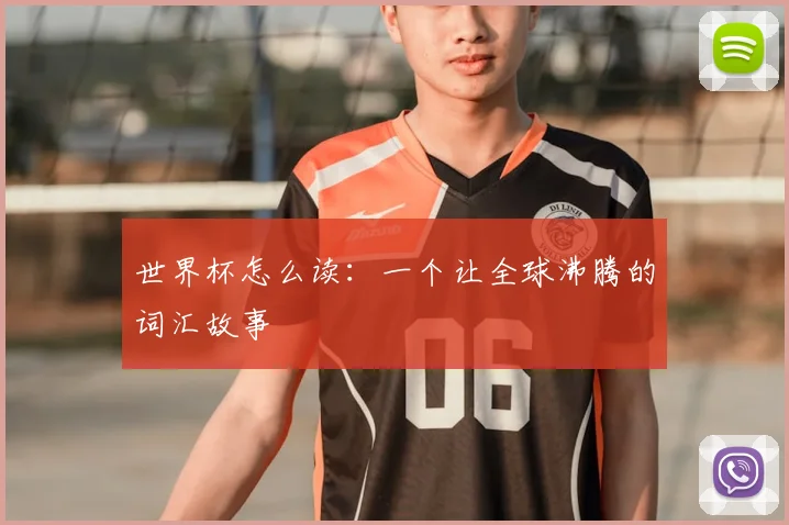 世界杯怎么读:一个让全球沸腾的词汇故事
