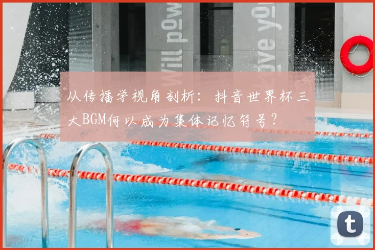 从传播学视角剖析：抖音世界杯三大BGM何以成为集体记忆符号？