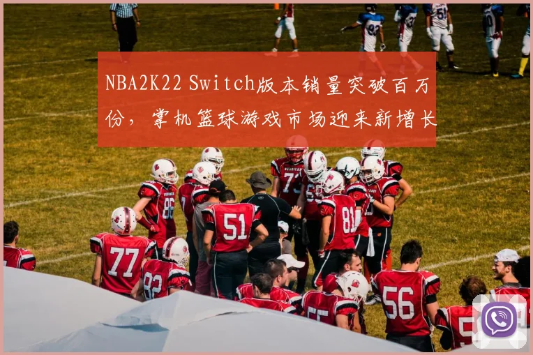 NBA2K22 Switch版本销量突破百万份，掌机篮球游戏市场迎来新增长
