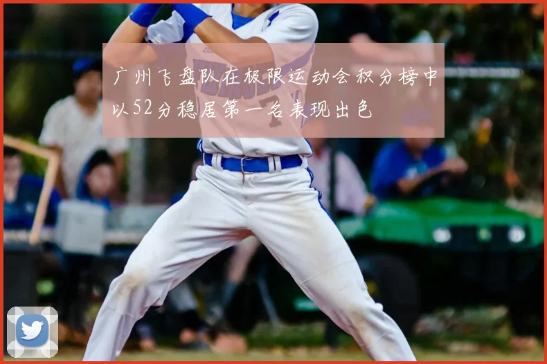 广州飞盘队在极限运动会积分榜中以52分稳居第一名表现出色