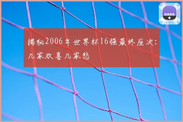 揭秘2006年世界杯16强最终座次:几家欢喜几家愁