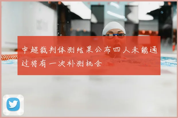 中超裁判体测结果公布四人未能通过将有一次补测机会
