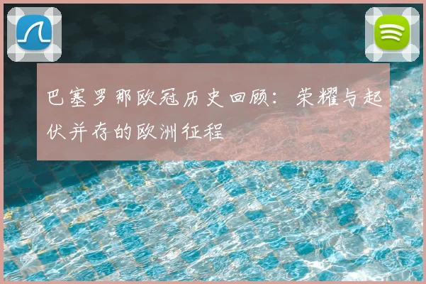 巴塞罗那欧冠历史回顾:荣耀与起伏并存的欧洲征程