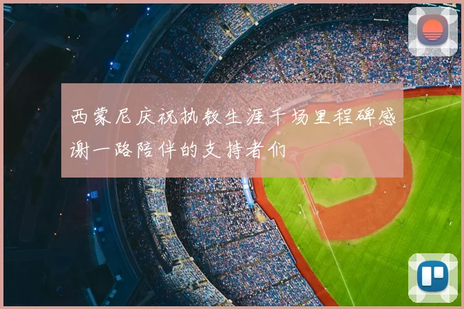 西蒙尼庆祝执教生涯千场里程碑感谢一路陪伴的支持者们