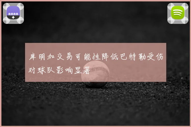 库明加交易可能性降低巴特勒受伤对球队影响显著