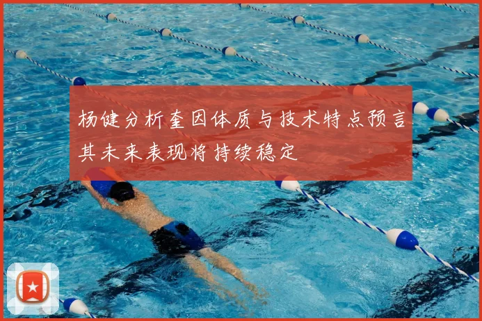 杨健分析奎因体质与技术特点预言其未来表现将持续稳定