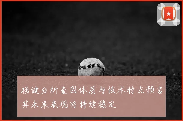 杨健分析奎因体质与技术特点预言其未来表现将持续稳定