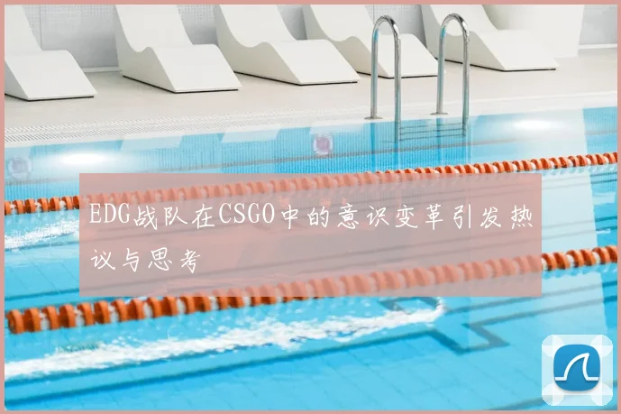 EDG战队在CSGO中的意识变革引发热议与思考