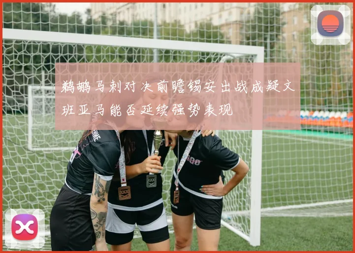 鹈鹕马刺对决前瞻锡安出战成疑文班亚马能否延续强势表现