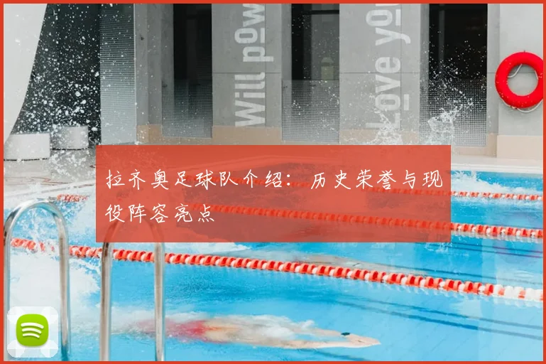 拉齐奥足球队介绍：历史荣誉与现役阵容亮点