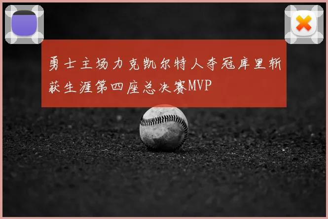 勇士主场力克凯尔特人夺冠库里斩获生涯第四座总决赛MVP