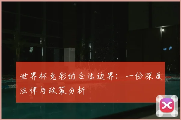 世界杯竞彩的合法边界：一份深度法律与政策分析
