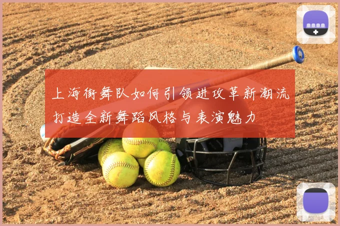 上海街舞队如何引领进攻革新潮流打造全新舞蹈风格与表演魅力