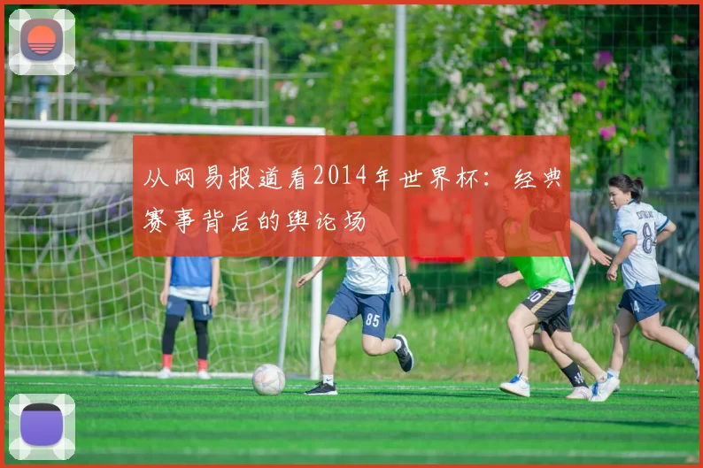 从网易报道看2014年世界杯：经典赛事背后的舆论场