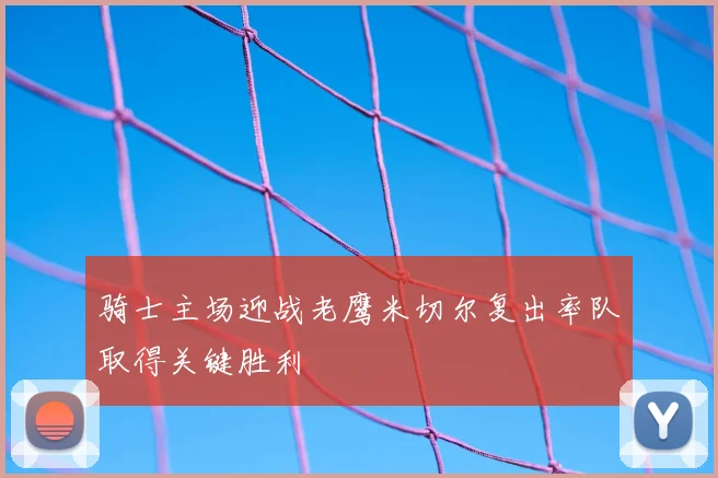 骑士主场迎战老鹰米切尔复出率队取得关键胜利