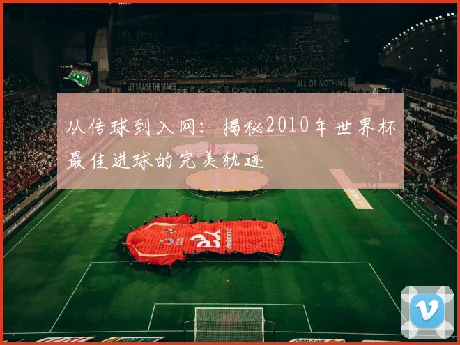 从传球到入网：揭秘2010年世界杯最佳进球的完美轨迹