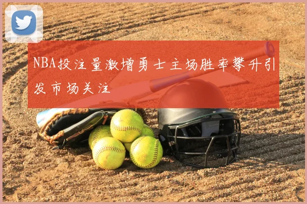 NBA投注量激增勇士主场胜率攀升引发市场关注