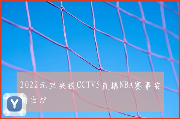 2022元旦央视CCTV5直播NBA赛事安排出炉