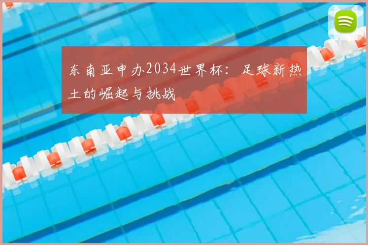 东南亚申办2034世界杯:足球新热土的崛起与挑战